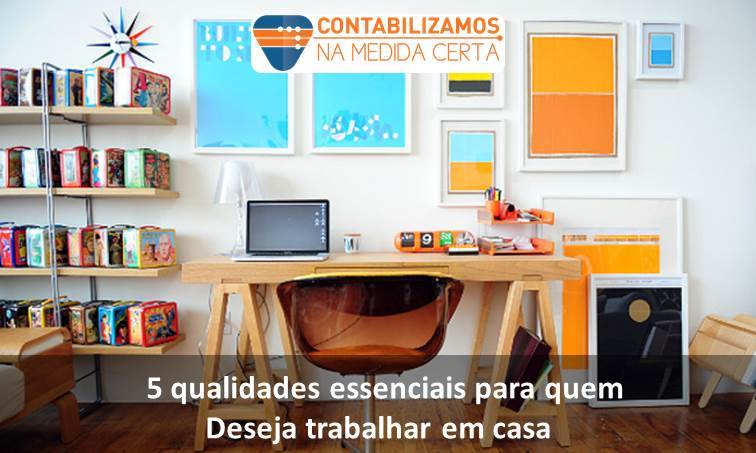 5 Qualidades Essenciais Para Quem Deseja Trabalhar Em Casa