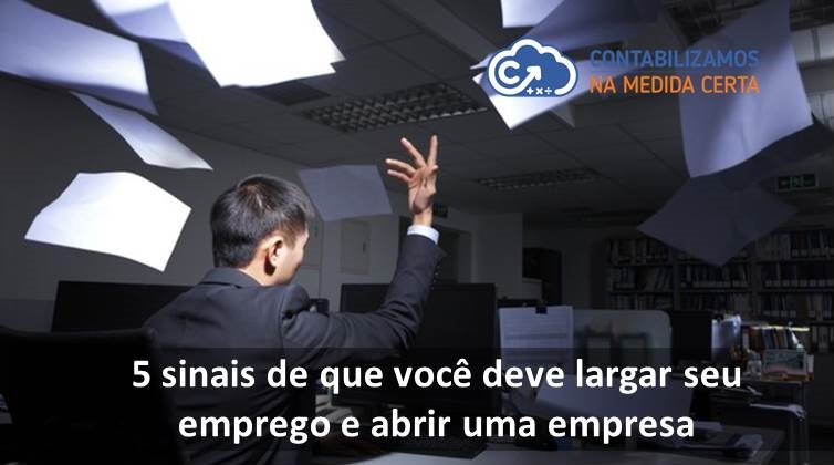 5 Sinais De Que Você Deve Largar Seu Emprego E Abrir Uma Empresa