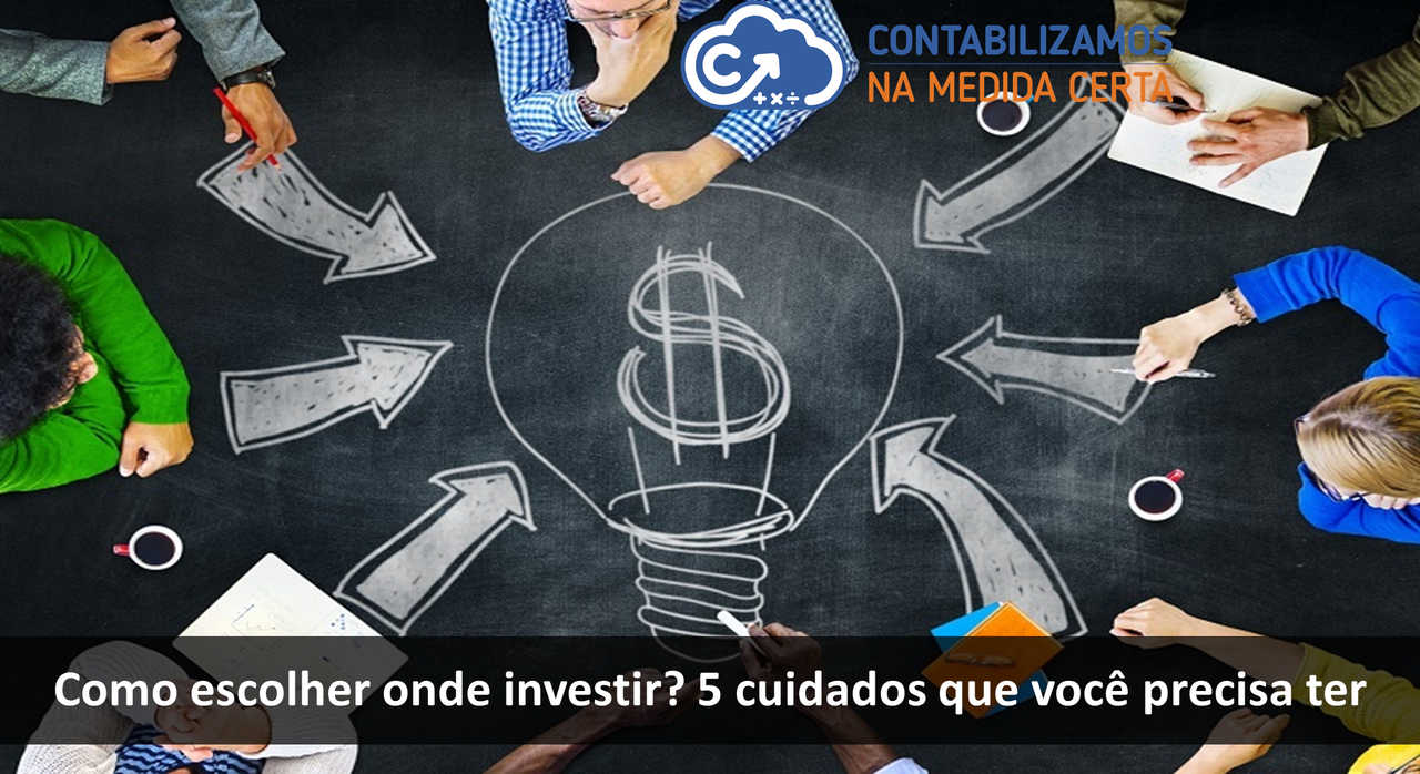 Como Escolher Onde Investir? 5 Cuidados Que Você Precisa Ter