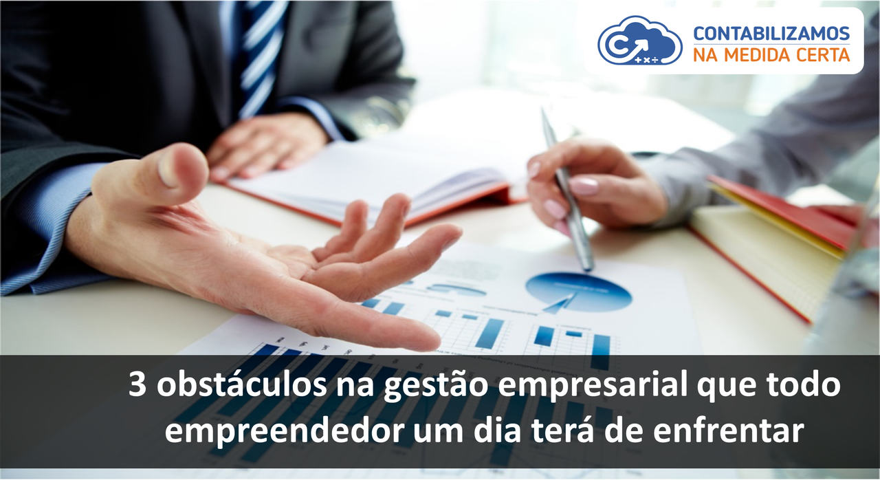 3 Obstáculos Na Gestão Empresarial Que Todo Empreendedor Um Dia Terá De Enfrentar